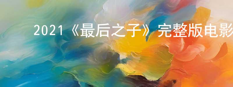 包金兰的动漫综艺大全,2021《最后之子》完整版电影/在线观看/百度云-美剧天堂